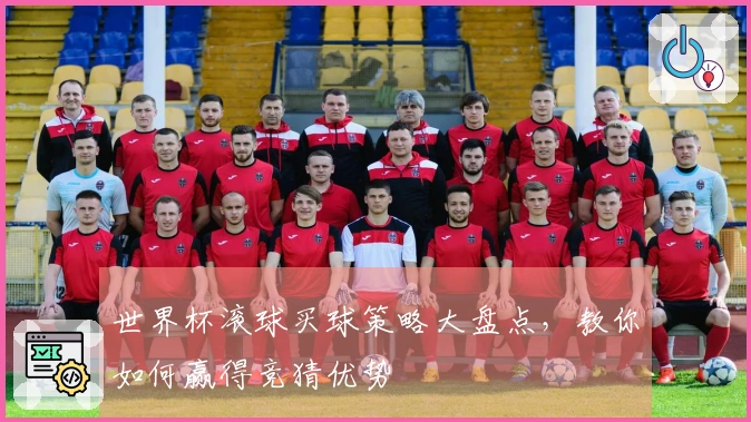 世界杯滚球买球策略大盘点，教你如何赢得竞猜优势